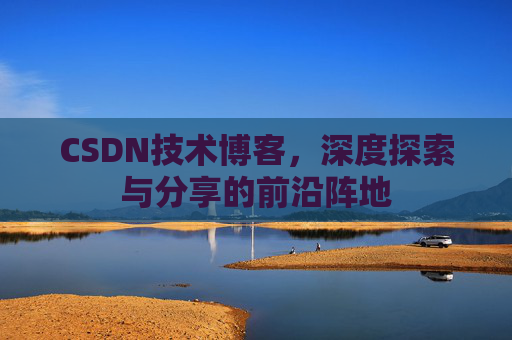 CSDN技术博客，深度探索与分享的前沿阵地